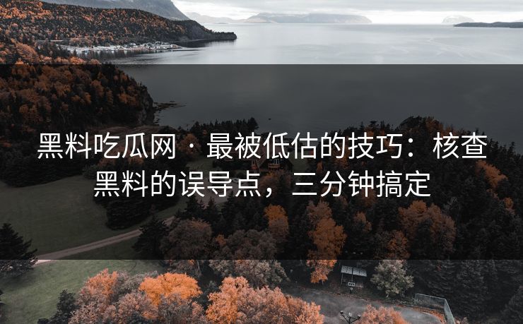 黑料吃瓜网 · 最被低估的技巧：核查黑料的误导点，三分钟搞定