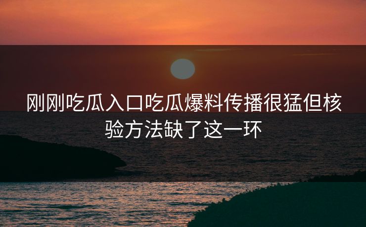 刚刚吃瓜入口吃瓜爆料传播很猛但核验方法缺了这一环