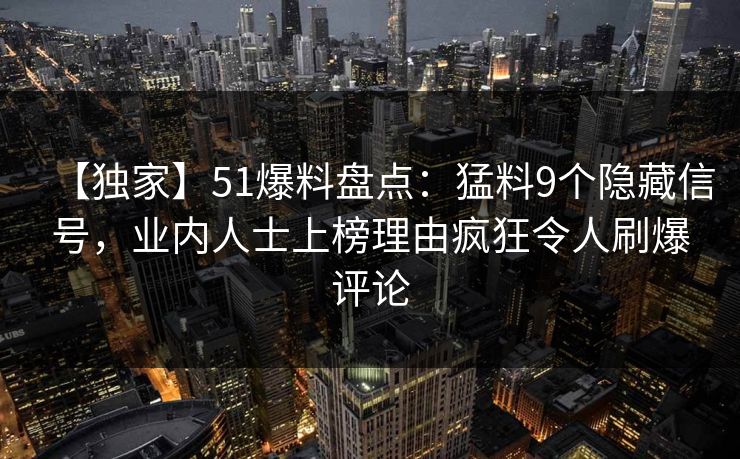 【独家】51爆料盘点：猛料9个隐藏信号，业内人士上榜理由疯狂令人刷爆评论