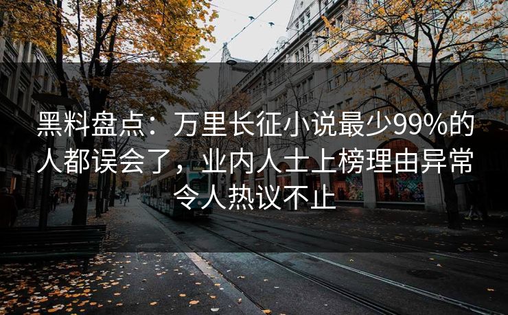 黑料盘点：万里长征小说最少99%的人都误会了，业内人士上榜理由异常令人热议不止