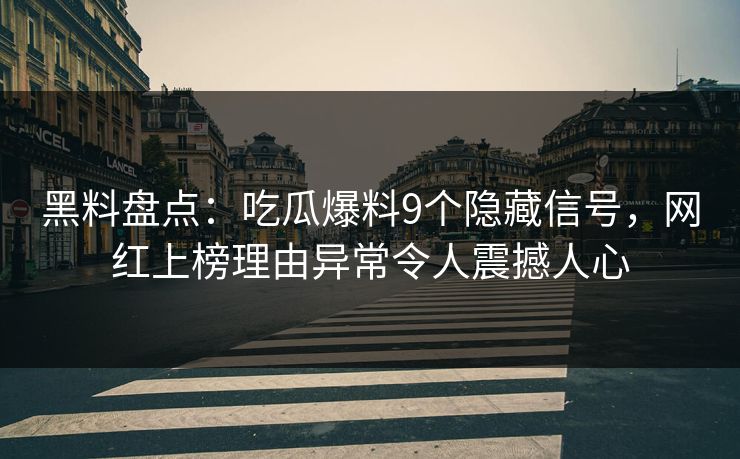 黑料盘点:吃瓜爆料9个隐藏信号,网红上榜理由异常令人震撼人心 黑料盘点:吃瓜爆料9个隐藏信号,网红上榜理由异常令人震撼人心