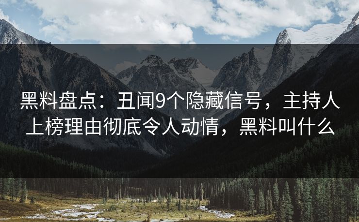 黑料盘点:丑闻9个隐藏信号,主持人上榜理由彻底令人动情,黑料叫什么 黑料盘点:丑闻9个隐藏信号,主持人上榜理由彻底令人动情,黑料叫什么