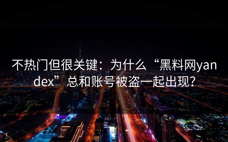不热门但很关键：为什么“黑料网yandex”总和账号被盗一起出现？